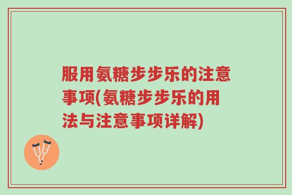 服用氨糖步步乐的注意事项(氨糖步步乐的用法与注意事项详解)-第1张图片-超越 服用氨糖步步乐的注意事项(氨糖步步乐的用法与注意事项详解)-第1张图片-超越