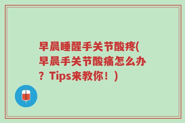 早晨睡醒手关节酸疼(早晨手关节酸痛怎么办?Tips来教你!)-第1张图片-超越 早晨睡醒手关节酸疼(早晨手关节酸痛怎么办?Tips来教你!)-第1张图片-超越