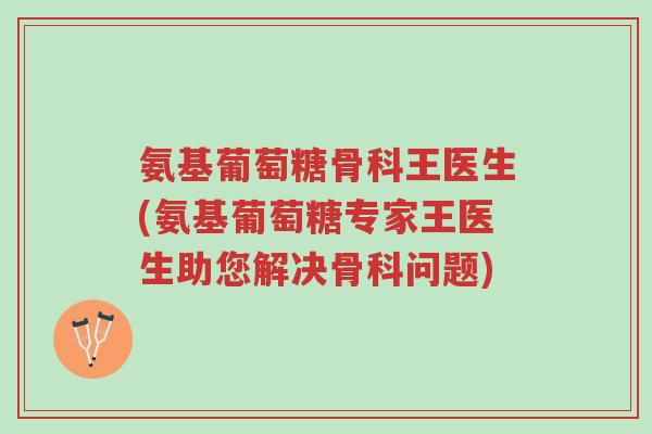 氨基葡萄糖骨科王医生(氨基葡萄糖专家王医生助您解决骨科问题)-第1张图片-超越