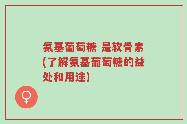 氨基葡萄糖 是软骨素(了解氨基葡萄糖的益处和用途)-第1张图片-超越 氨基葡萄糖 是软骨素(了解氨基葡萄糖的益处和用途)-第1张图片-超越