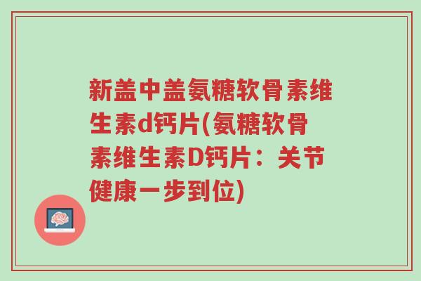 新盖中盖氨糖软骨素维生素d钙片(氨糖软骨素维生素D钙片:关节健康一步到位)-第1张图片-超越 新盖中盖氨糖软骨素维生素d钙片(氨糖软骨素维生素D钙片:关节健康一步到位)-第1张图片-超越