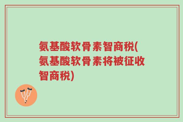 氨基酸软骨素智商税(氨基酸软骨素将被征收智商税)-第1张图片-超越 氨基酸软骨素智商税(氨基酸软骨素将被征收智商税)-第1张图片-超越