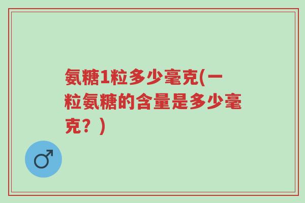 氨糖1粒多少毫克(一粒氨糖的含量是多少毫克？)-第1张图片-超越