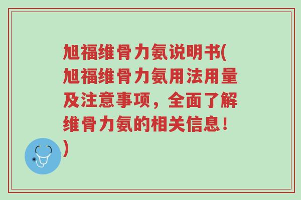 旭福维骨力氨说明书(旭福维骨力氨用法用量及注意事项，全面了解维骨力氨的相关信息！)-第1张图片-超越