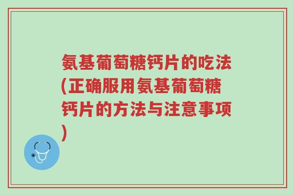 氨基葡萄糖钙片的吃法(正确服用氨基葡萄糖钙片的方法与注意事项)-第1张图片-超越 氨基葡萄糖钙片的吃法(正确服用氨基葡萄糖钙片的方法与注意事项)-第1张图片-超越