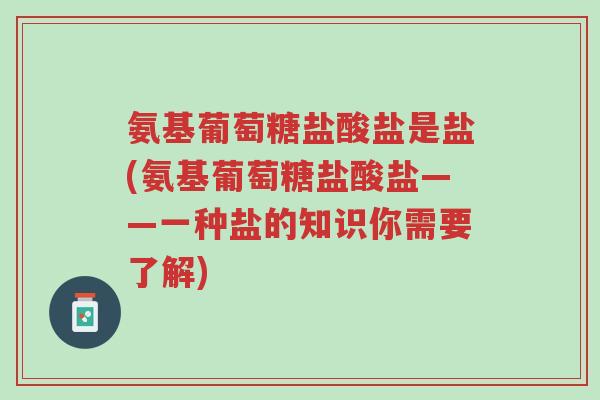 氨基葡萄糖盐酸盐是盐(氨基葡萄糖盐酸盐——一种盐的知识你需要了解)-第1张图片-超越 氨基葡萄糖盐酸盐是盐(氨基葡萄糖盐酸盐——一种盐的知识你需要了解)-第1张图片-超越