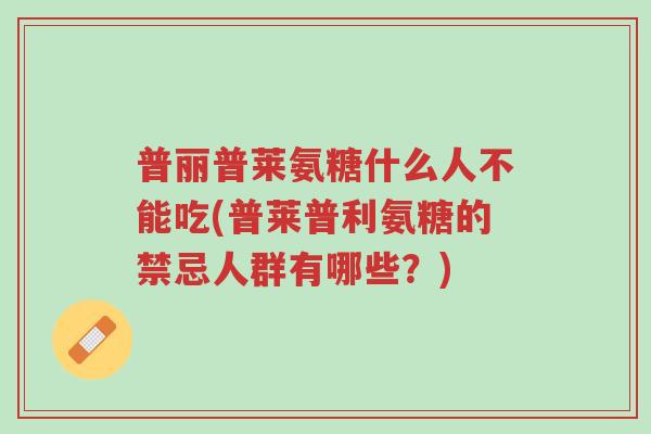 普丽普莱氨糖什么人不能吃(普莱普利氨糖的禁忌人群有哪些?)-第1张图片-超越 普丽普莱氨糖什么人不能吃(普莱普利氨糖的禁忌人群有哪些?)-第1张图片-超越