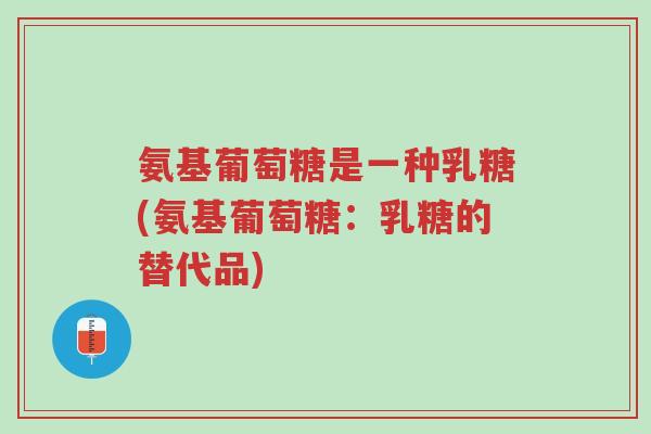 氨基葡萄糖是一种乳糖(氨基葡萄糖:乳糖的替代品)-第1张图片-超越 氨基葡萄糖是一种乳糖(氨基葡萄糖:乳糖的替代品)-第1张图片-超越