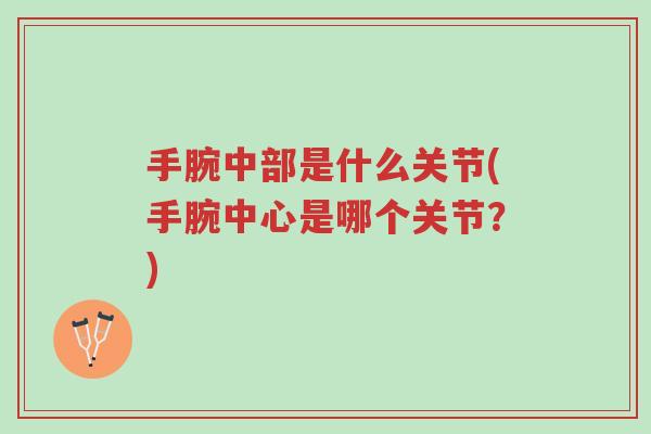 手腕中部是什么关节(手腕中心是哪个关节?)-第1张图片-超越 手腕中部是什么关节(手腕中心是哪个关节?)-第1张图片-超越