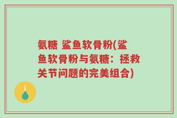 氨糖 鲨鱼软骨粉(鲨鱼软骨粉与氨糖:拯救关节问题的完美组合)-第1张图片-超越 氨糖 鲨鱼软骨粉(鲨鱼软骨粉与氨糖:拯救关节问题的完美组合)-第1张图片-超越
