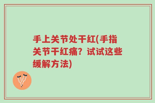 手上关节处干红(手指关节干红痛？试试这些缓解方法)-第1张图片-超越