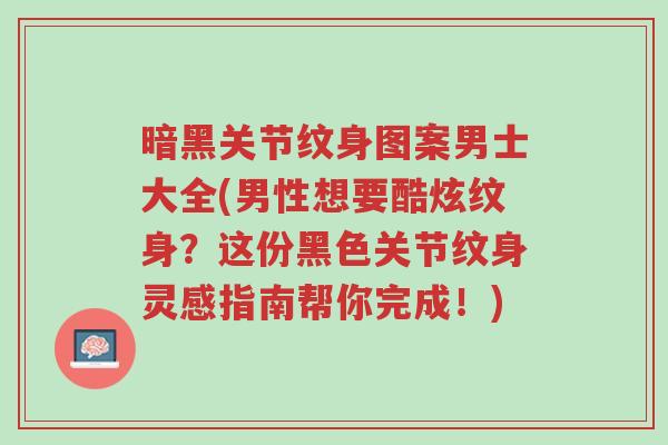 暗黑关节纹身图案男士大全(男性想要酷炫纹身?这份黑色关节纹身灵感指南帮你完成!)-第1张图片-超越 暗黑关节纹身图案男士大全(男性想要酷炫纹身?这份黑色关节纹身灵感指南帮你完成!)-第1张图片-超越