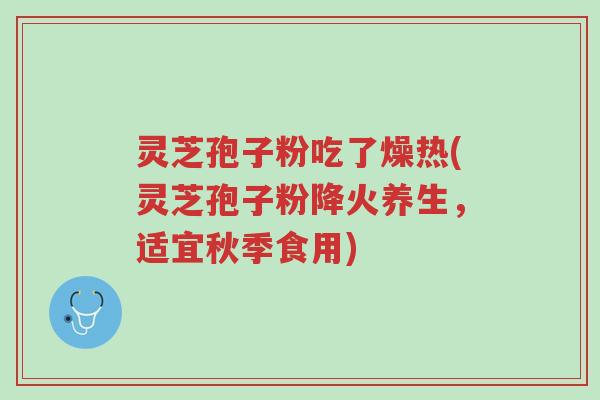 灵芝孢子粉吃了燥热(灵芝孢子粉降火养生,适宜秋季食用)-第1张图片-超越 灵芝孢子粉吃了燥热(灵芝孢子粉降火养生,适宜秋季食用)-第1张图片-超越