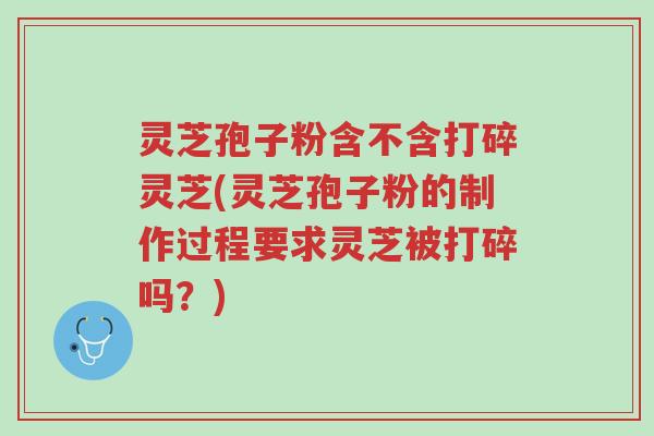 灵芝孢子粉含不含打碎灵芝(灵芝孢子粉的制作过程要求灵芝被打碎吗?)-第1张图片-超越 灵芝孢子粉含不含打碎灵芝(灵芝孢子粉的制作过程要求灵芝被打碎吗?)-第1张图片-超越