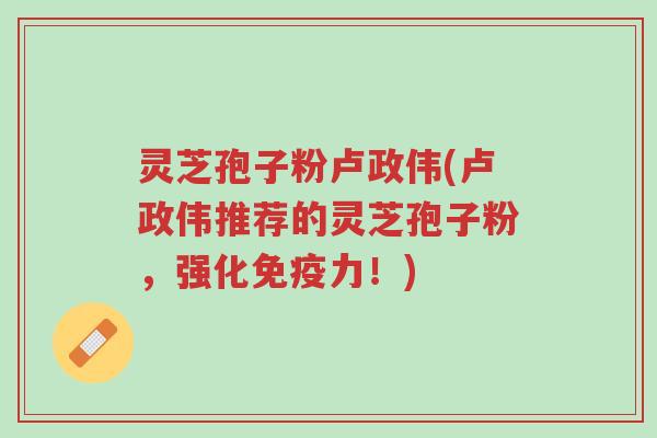 灵芝孢子粉卢政伟(卢政伟推荐的灵芝孢子粉,强化免疫力!)-第1张图片-超越 灵芝孢子粉卢政伟(卢政伟推荐的灵芝孢子粉,强化免疫力!)-第1张图片-超越