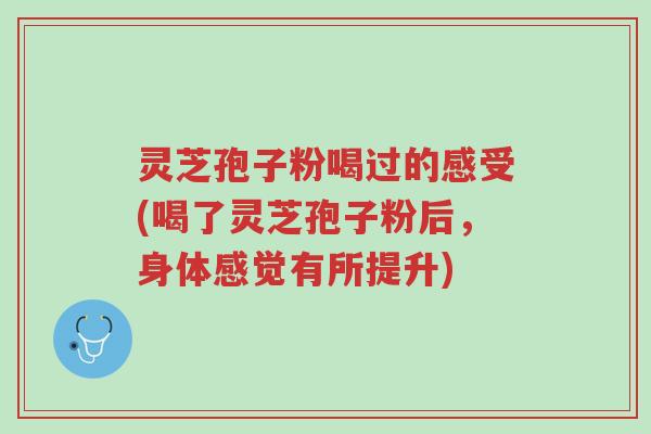 灵芝孢子粉喝过的感受(喝了灵芝孢子粉后,身体感觉有所提升)-第1张图片-超越 灵芝孢子粉喝过的感受(喝了灵芝孢子粉后,身体感觉有所提升)-第1张图片-超越