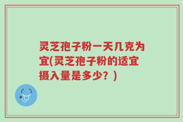 灵芝孢子粉一天几克为宜(灵芝孢子粉的适宜摄入量是多少?)-第1张图片-超越 灵芝孢子粉一天几克为宜(灵芝孢子粉的适宜摄入量是多少?)-第1张图片-超越