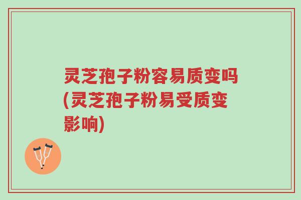 灵芝孢子粉容易质变吗(灵芝孢子粉易受质变影响)-第1张图片-超越 灵芝孢子粉容易质变吗(灵芝孢子粉易受质变影响)-第1张图片-超越