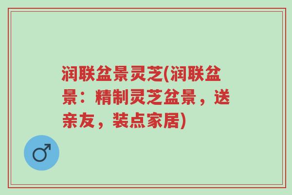 润联盆景灵芝(润联盆景:精制灵芝盆景,送亲友,装点家居)-第1张图片-超越 润联盆景灵芝(润联盆景:精制灵芝盆景,送亲友,装点家居)-第1张图片-超越