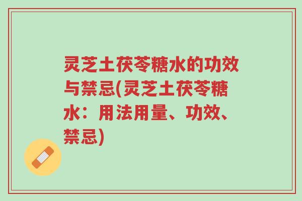 灵芝土茯苓糖水的功效与禁忌(灵芝土茯苓糖水:用法用量、功效、禁忌)-第1张图片-超越 灵芝土茯苓糖水的功效与禁忌(灵芝土茯苓糖水:用法用量、功效、禁忌)-第1张图片-超越