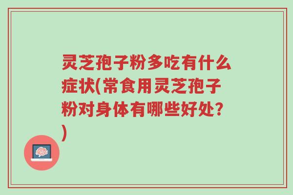 灵芝孢子粉多吃有什么症状(常食用灵芝孢子粉对身体有哪些好处?)-第1张图片-超越 灵芝孢子粉多吃有什么症状(常食用灵芝孢子粉对身体有哪些好处?)-第1张图片-超越