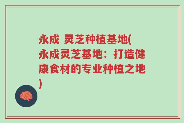 永成 灵芝种植基地(永成灵芝基地:打造健康食材的专业种植之地)-第1张图片-超越 永成 灵芝种植基地(永成灵芝基地:打造健康食材的专业种植之地)-第1张图片-超越