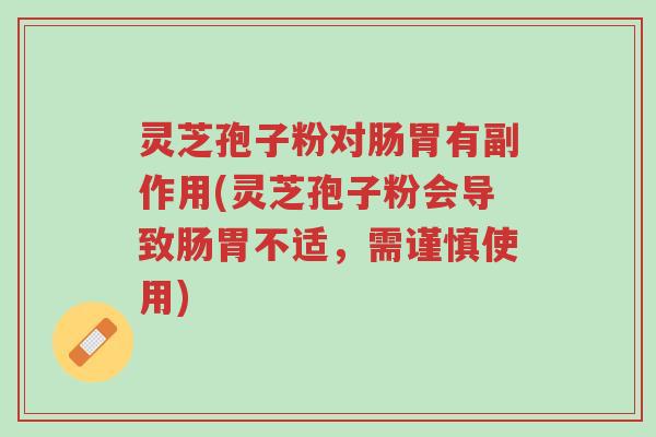 灵芝孢子粉对肠胃有副作用(灵芝孢子粉会导致肠胃不适，需谨慎使用)-第1张图片-超越