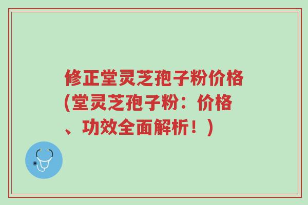修正堂灵芝孢子粉价格(堂灵芝孢子粉:价格、功效全面解析!)-第1张图片-超越 修正堂灵芝孢子粉价格(堂灵芝孢子粉:价格、功效全面解析!)-第1张图片-超越