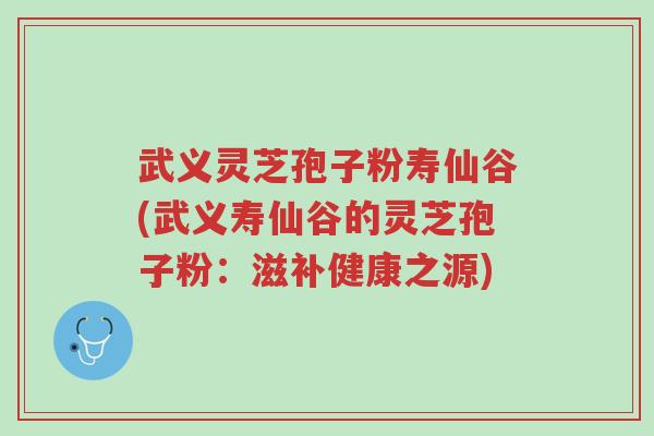 武义灵芝孢子粉寿仙谷(武义寿仙谷的灵芝孢子粉:滋补健康之源)-第1张图片-超越 武义灵芝孢子粉寿仙谷(武义寿仙谷的灵芝孢子粉:滋补健康之源)-第1张图片-超越