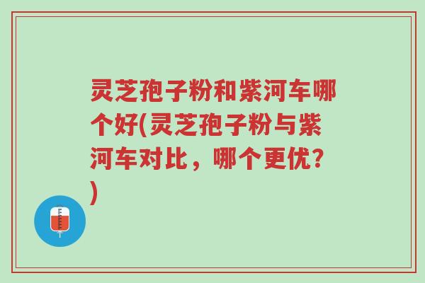 灵芝孢子粉和紫河车哪个好(灵芝孢子粉与紫河车对比,哪个更优?)-第1张图片-超越 灵芝孢子粉和紫河车哪个好(灵芝孢子粉与紫河车对比,哪个更优?)-第1张图片-超越