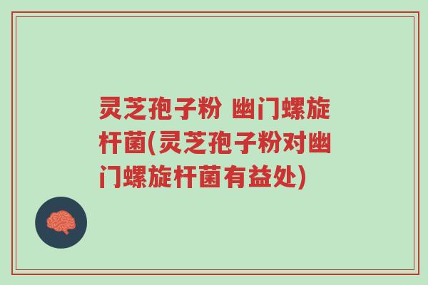 灵芝孢子粉 幽门螺旋杆菌(灵芝孢子粉对幽门螺旋杆菌有益处)-第1张图片-超越 灵芝孢子粉 幽门螺旋杆菌(灵芝孢子粉对幽门螺旋杆菌有益处)-第1张图片-超越