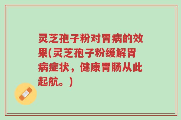 灵芝孢子粉对胃病的效果(灵芝孢子粉缓解胃病症状,健康胃肠从此起航。)-第1张图片-超越 灵芝孢子粉对胃病的效果(灵芝孢子粉缓解胃病症状,健康胃肠从此起航。)-第1张图片-超越