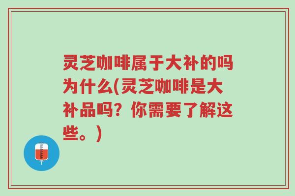 灵芝咖啡属于大补的吗为什么(灵芝咖啡是大补品吗?你需要了解这些。)-第1张图片-超越 灵芝咖啡属于大补的吗为什么(灵芝咖啡是大补品吗?你需要了解这些。)-第1张图片-超越