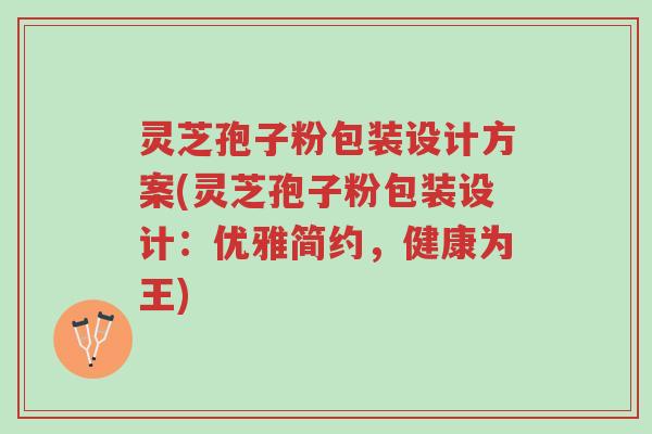 灵芝孢子粉包装设计方案(灵芝孢子粉包装设计:优雅简约,健康为王)-第1张图片-超越 灵芝孢子粉包装设计方案(灵芝孢子粉包装设计:优雅简约,健康为王)-第1张图片-超越
