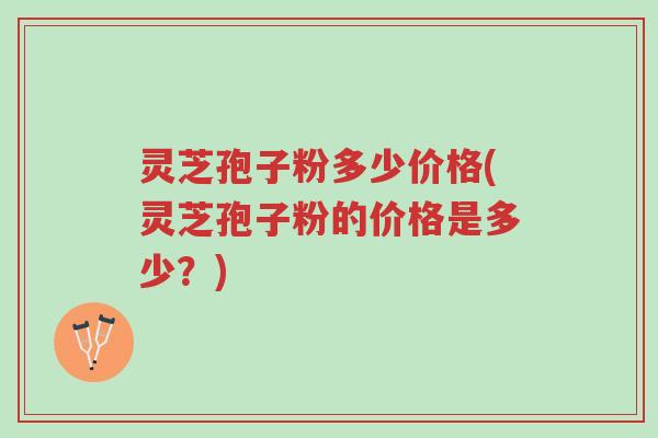 灵芝孢子粉多少价格(灵芝孢子粉的价格是多少?)-第1张图片-超越 灵芝孢子粉多少价格(灵芝孢子粉的价格是多少?)-第1张图片-超越