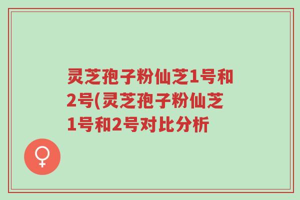 灵芝孢子粉仙芝1号和2号(灵芝孢子粉仙芝1号和2号对比分析-第1张图片-超越 灵芝孢子粉仙芝1号和2号(灵芝孢子粉仙芝1号和2号对比分析-第1张图片-超越