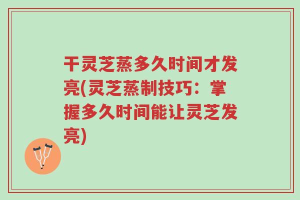 干灵芝蒸多久时间才发亮(灵芝蒸制技巧:掌握多久时间能让灵芝发亮)-第1张图片-超越 干灵芝蒸多久时间才发亮(灵芝蒸制技巧:掌握多久时间能让灵芝发亮)-第1张图片-超越