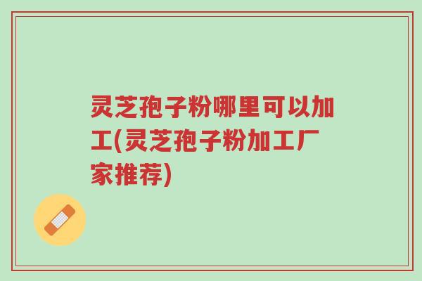 灵芝孢子粉哪里可以加工(灵芝孢子粉加工厂家推荐)-第1张图片-超越 灵芝孢子粉哪里可以加工(灵芝孢子粉加工厂家推荐)-第1张图片-超越