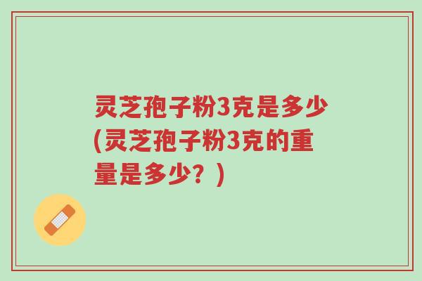 灵芝孢子粉3克是多少(灵芝孢子粉3克的重量是多少?)-第1张图片-超越 灵芝孢子粉3克是多少(灵芝孢子粉3克的重量是多少?)-第1张图片-超越