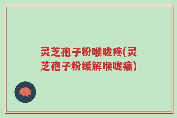 灵芝孢子粉喉咙疼(灵芝孢子粉缓解喉咙痛)-第1张图片-超越 灵芝孢子粉喉咙疼(灵芝孢子粉缓解喉咙痛)-第1张图片-超越