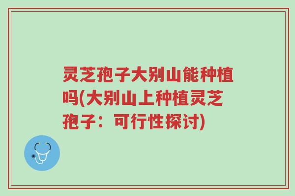 灵芝孢子大别山能种植吗(大别山上种植灵芝孢子:可行性探讨)-第1张图片-超越 灵芝孢子大别山能种植吗(大别山上种植灵芝孢子:可行性探讨)-第1张图片-超越