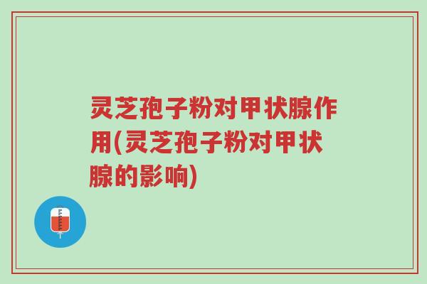 灵芝孢子粉对甲状腺作用(灵芝孢子粉对甲状腺的影响)-第1张图片-超越 灵芝孢子粉对甲状腺作用(灵芝孢子粉对甲状腺的影响)-第1张图片-超越