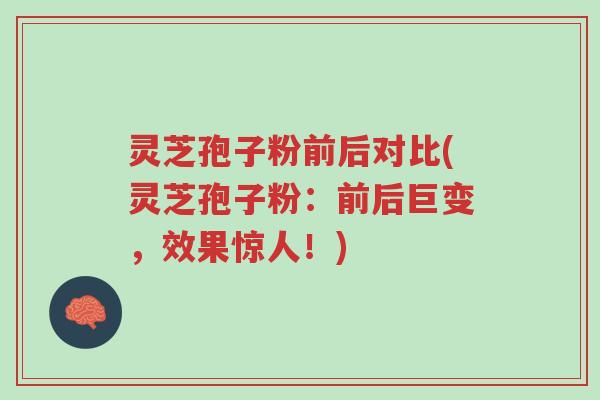 灵芝孢子粉前后对比(灵芝孢子粉:前后巨变,效果惊人!)-第1张图片-超越 灵芝孢子粉前后对比(灵芝孢子粉:前后巨变,效果惊人!)-第1张图片-超越