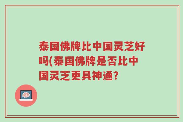 泰国佛牌比中国灵芝好吗(泰国佛牌是否比中国灵芝更具神通？-第1张图片-超越