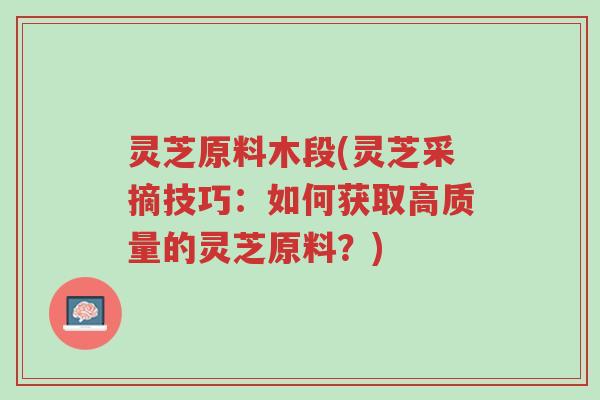 灵芝原料木段(灵芝采摘技巧:如何获取高质量的灵芝原料?)-第1张图片-超越 灵芝原料木段(灵芝采摘技巧:如何获取高质量的灵芝原料?)-第1张图片-超越