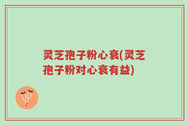 灵芝孢子粉心衰(灵芝孢子粉对心衰有益)-第1张图片-超越 灵芝孢子粉心衰(灵芝孢子粉对心衰有益)-第1张图片-超越