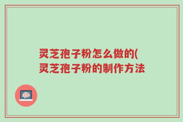 灵芝孢子粉怎么做的(灵芝孢子粉的制作方法-第1张图片-超越 灵芝孢子粉怎么做的(灵芝孢子粉的制作方法-第1张图片-超越