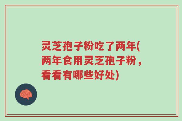 灵芝孢子粉吃了两年(两年食用灵芝孢子粉,看看有哪些好处)-第1张图片-超越 灵芝孢子粉吃了两年(两年食用灵芝孢子粉,看看有哪些好处)-第1张图片-超越
