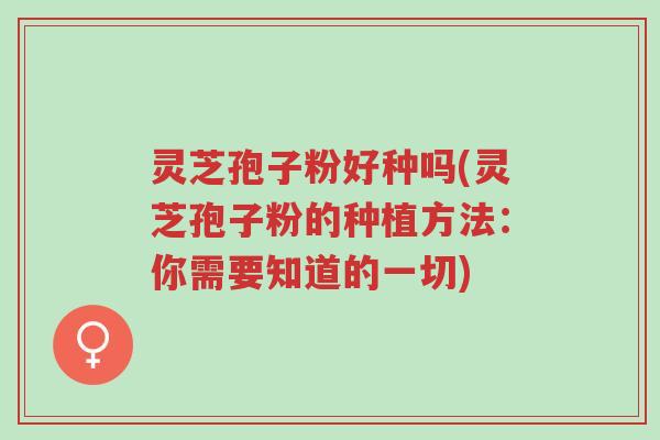 灵芝孢子粉好种吗(灵芝孢子粉的种植方法:你需要知道的一切)-第1张图片-超越 灵芝孢子粉好种吗(灵芝孢子粉的种植方法:你需要知道的一切)-第1张图片-超越