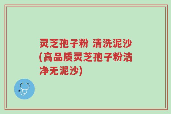 灵芝孢子粉 清洗泥沙(高品质灵芝孢子粉洁净无泥沙)-第1张图片-超越 灵芝孢子粉 清洗泥沙(高品质灵芝孢子粉洁净无泥沙)-第1张图片-超越